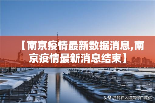 【南京疫情最新数据消息,南京疫情最新消息结束】 【南京疫情最新数据消息,南京疫情最新消息结束】