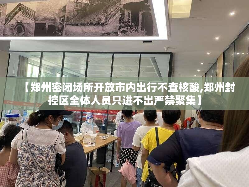 【郑州密闭场所开放市内出行不查核酸,郑州封控区全体人员只进不出严禁聚集】 【郑州密闭场所开放市内出行不查核酸,郑州封控区全体人员只进不出严禁聚集】