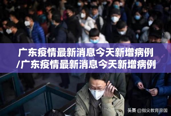 广东疫情最新消息今天新增病例/广东疫情最新消息今天新增病例轨迹