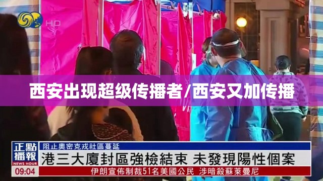 西安出现超级传播者/西安又加传播 西安出现超级传播者/西安又加传播