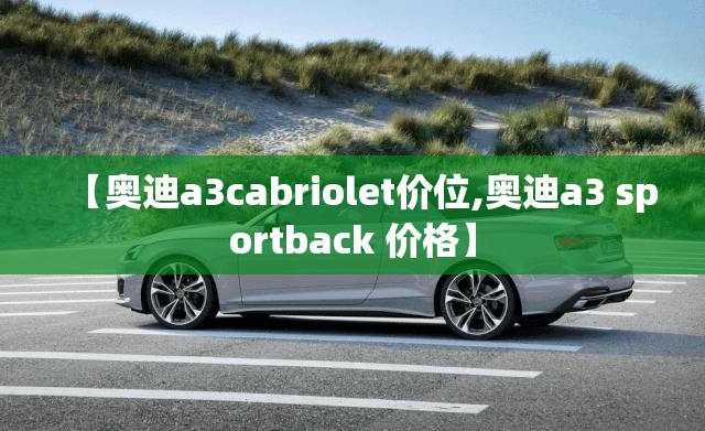 【奥迪a3cabriolet价位,奥迪a3 sportback 价格】 【奥迪a3cabriolet价位,奥迪a3 sportback 价格】