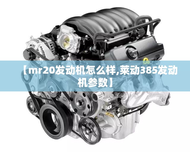 【mr20发动机怎么样,莱动385发动机参数】