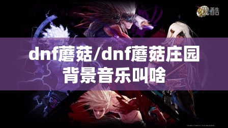 dnf蘑菇/dnf蘑菇庄园背景音乐叫啥