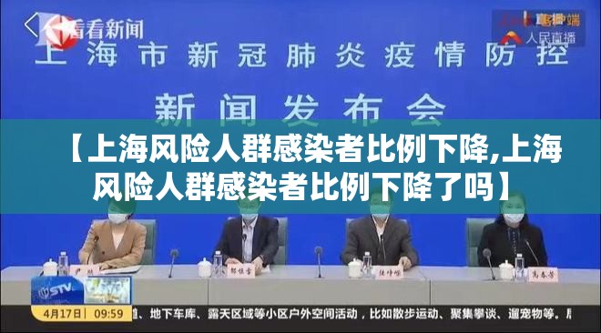 【上海风险人群感染者比例下降,上海风险人群感染者比例下降了吗】 【上海风险人群感染者比例下降,上海风险人群感染者比例下降了吗】
