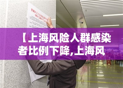 【上海风险人群感染者比例下降,上海风险人群感染者比例下降了吗】 【上海风险人群感染者比例下降,上海风险人群感染者比例下降了吗】