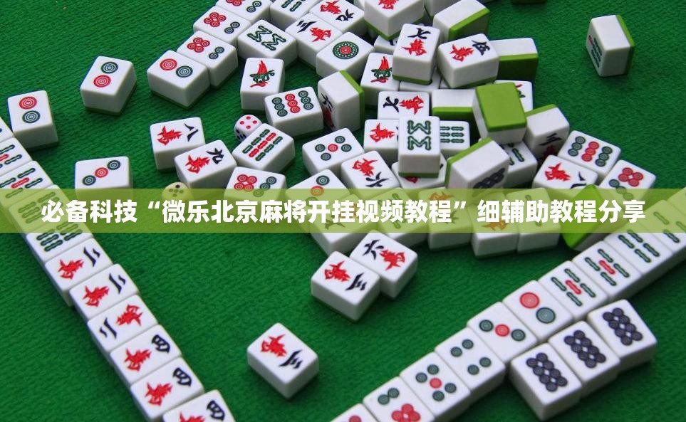 必备科技“微乐北京麻将开挂视频教程”细辅助教程分享