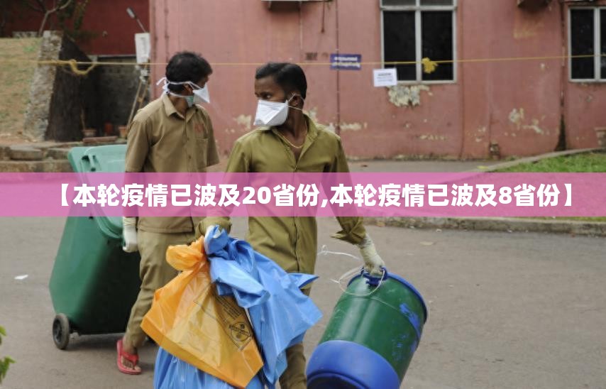 【本轮疫情已波及20省份,本轮疫情已波及8省份】 【本轮疫情已波及20省份,本轮疫情已波及8省份】