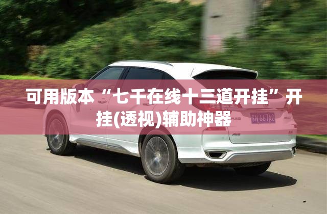可用版本“七千在线十三道开挂”开挂(透视)辅助神器
