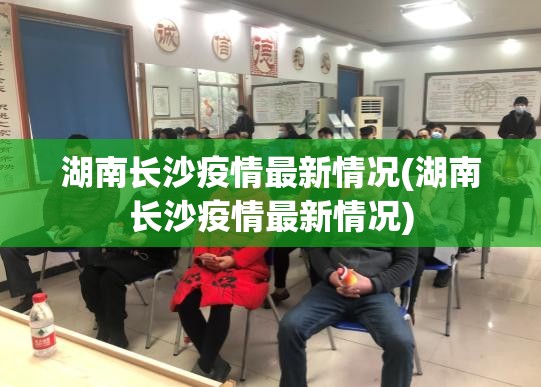 湖南长沙疫情最新情况(湖南长沙疫情最新情况) 湖南长沙疫情最新情况(湖南长沙疫情最新情况)