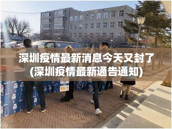 深圳疫情最新消息今天又封了(深圳疫情最新通告通知)