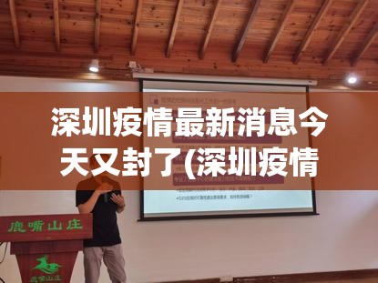 深圳疫情最新消息今天又封了(深圳疫情最新通告通知)
