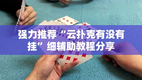 强力推荐“云扑克有没有挂”细辅助教程分享