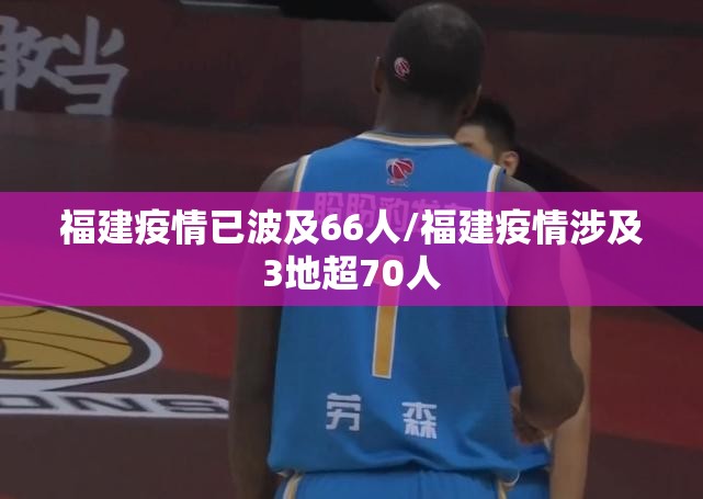 福建疫情已波及66人/福建疫情涉及3地超70人