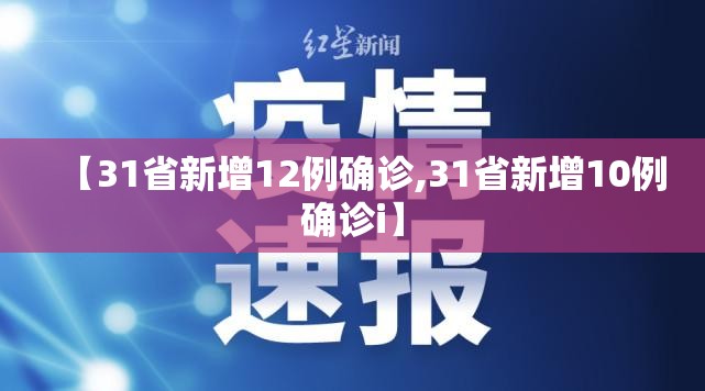 【31省新增12例确诊,31省新增10例确诊i】 【31省新增12例确诊,31省新增10例确诊i】