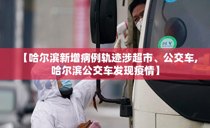 【哈尔滨新增病例轨迹涉超市	、公交车,哈尔滨公交车发现疫情】