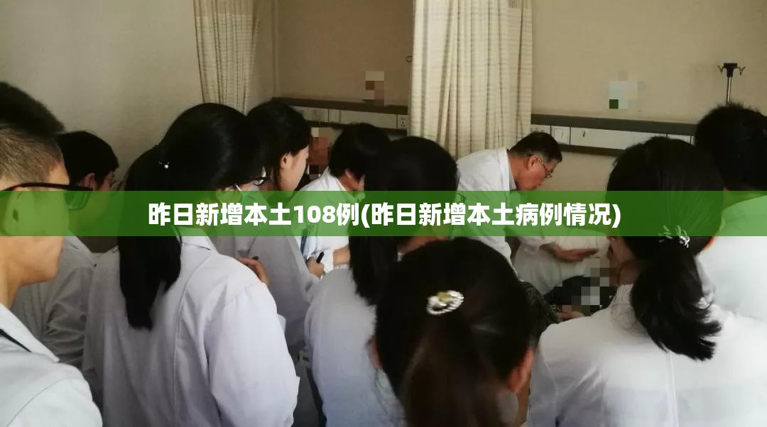 昨日新增本土108例(昨日新增本土病例情况) 昨日新增本土108例(昨日新增本土病例情况)