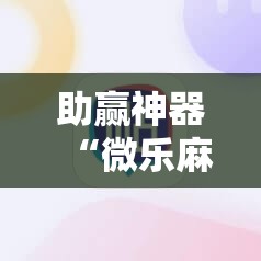 助赢神器“微乐麻将必赢方法”开挂辅助脚本+详细开挂安装教程