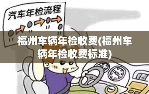 福州车辆年检收费(福州车辆年检收费标准) 福州车辆年检收费(福州车辆年检收费标准)