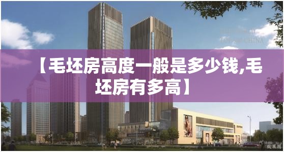 【毛坯房高度一般是多少钱,毛坯房有多高】