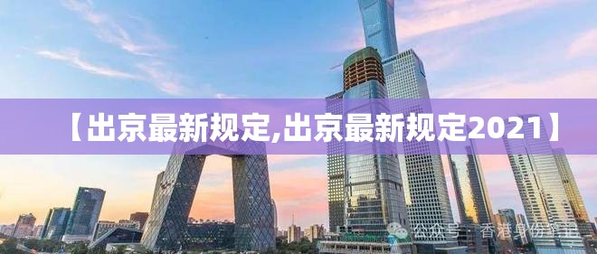 【出京最新规定,出京最新规定2021】 【出京最新规定,出京最新规定2021】