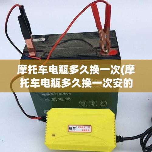 摩托车电瓶多久换一次(摩托车电瓶多久换一次安的电池五个充电器配多大的)