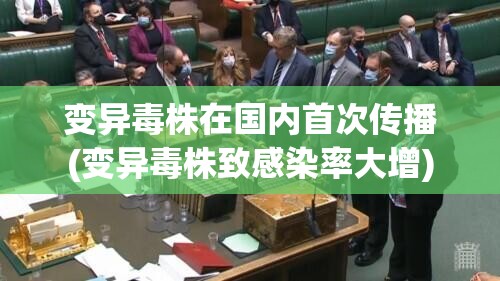变异毒株在国内首次传播(变异毒株致感染率大增)