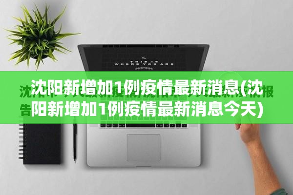 沈阳新增加1例疫情最新消息(沈阳新增加1例疫情最新消息今天) 沈阳新增加1例疫情最新消息(沈阳新增加1例疫情最新消息今天)
