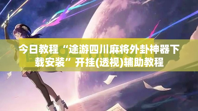 今日教程“途游四川麻将外卦神器下载安装”开挂(透视)辅助教程