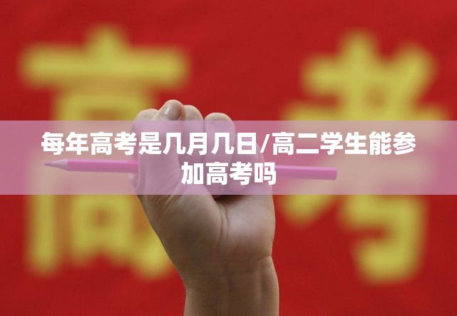 每年高考是几月几日/高二学生能参加高考吗