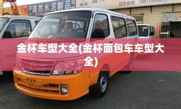 金杯车型大全(金杯面包车车型大全) 金杯车型大全(金杯面包车车型大全)