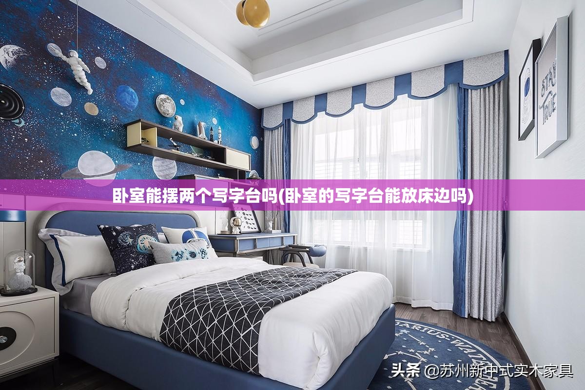 卧室能摆两个写字台吗(卧室的写字台能放床边吗) 卧室能摆两个写字台吗(卧室的写字台能放床边吗)