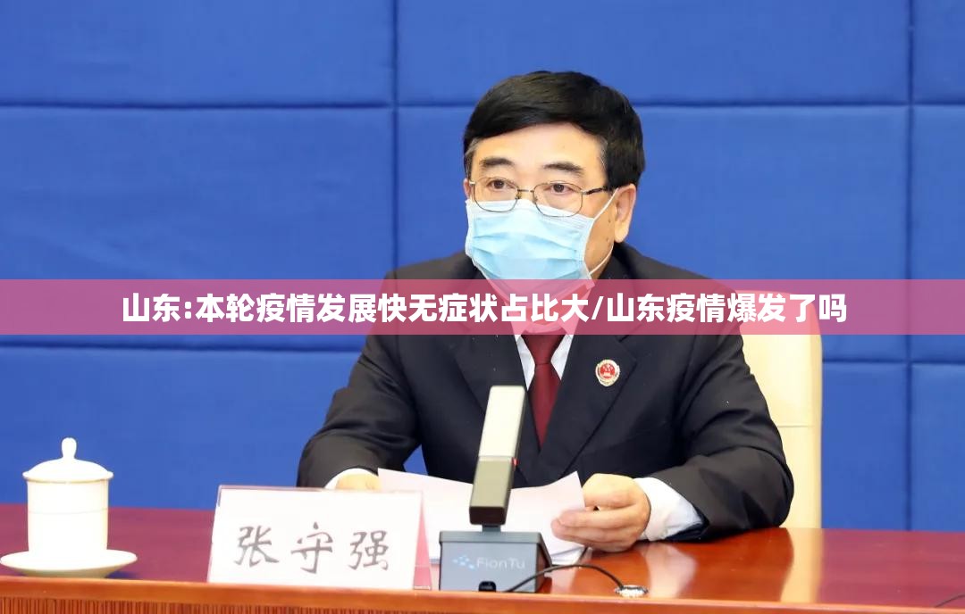 山东:本轮疫情发展快无症状占比大/山东疫情爆发了吗