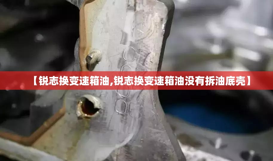 【锐志换变速箱油,锐志换变速箱油没有拆油底壳】 【锐志换变速箱油,锐志换变速箱油没有拆油底壳】