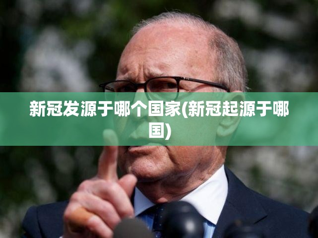 新冠发源于哪个国家(新冠起源于哪国)
