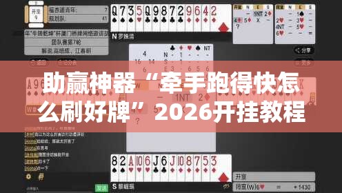 助赢神器“牵手跑得快怎么刷好牌”2026开挂教程步骤