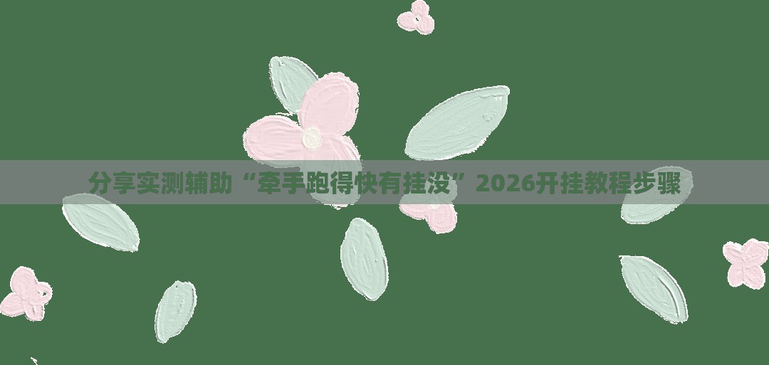 分享实测辅助“牵手跑得快有挂没”2026开挂教程步骤