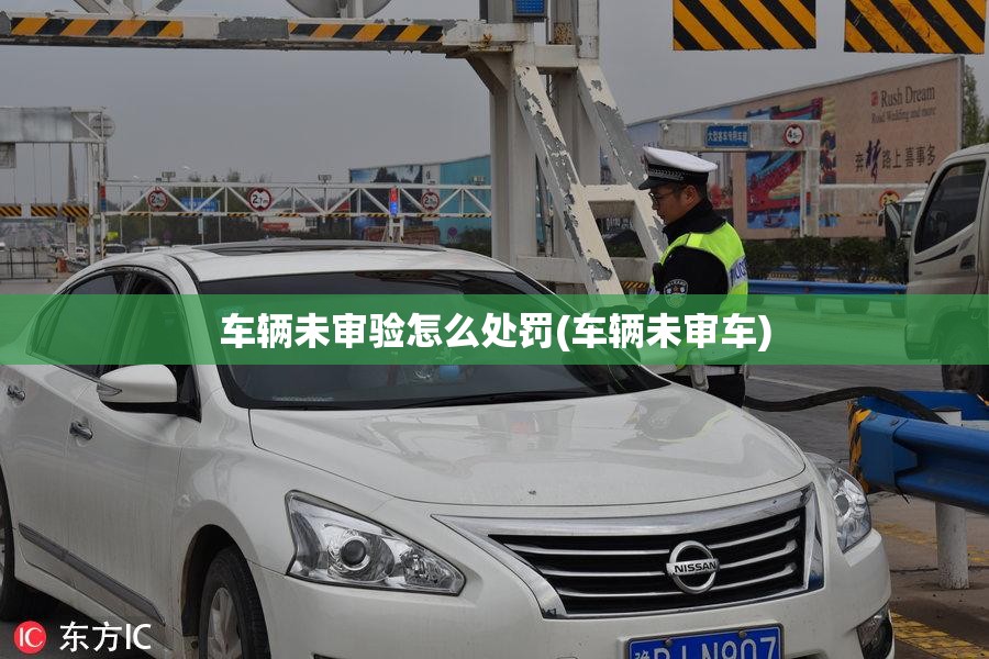 车辆未审验怎么处罚(车辆未审车)