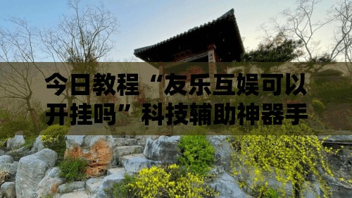 今日教程“友乐互娱可以开挂吗”科技辅助神器手机版