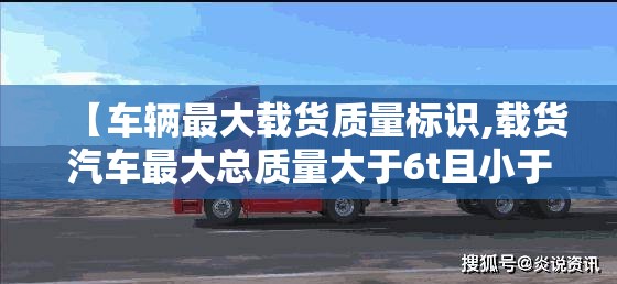 【车辆最大载货质量标识,载货汽车最大总质量大于6t且小于或等于14t的货车为】 【车辆最大载货质量标识,载货汽车最大总质量大于6t且小于或等于14t的货车为】