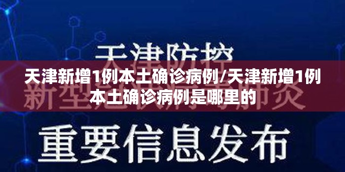 天津新增1例本土确诊病例/天津新增1例本土确诊病例是哪里的 天津新增1例本土确诊病例/天津新增1例本土确诊病例是哪里的