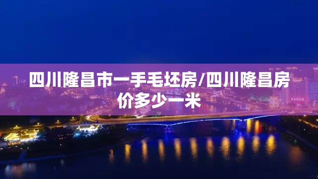 四川隆昌市一手毛坯房/四川隆昌房价多少一米 四川隆昌市一手毛坯房/四川隆昌房价多少一米