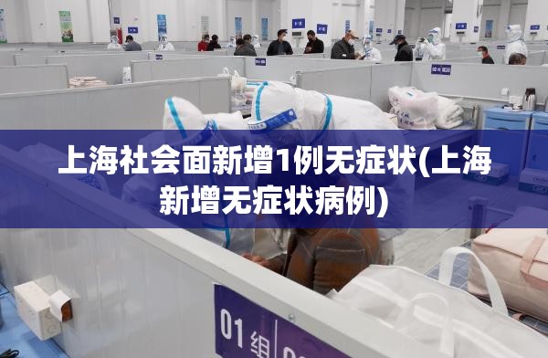 上海社会面新增1例无症状(上海新增无症状病例) 上海社会面新增1例无症状(上海新增无症状病例)