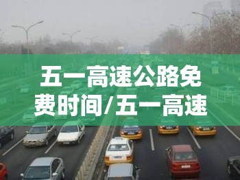 五一高速公路免费时间/五一高速路免费的时间 五一高速公路免费时间/五一高速路免费的时间