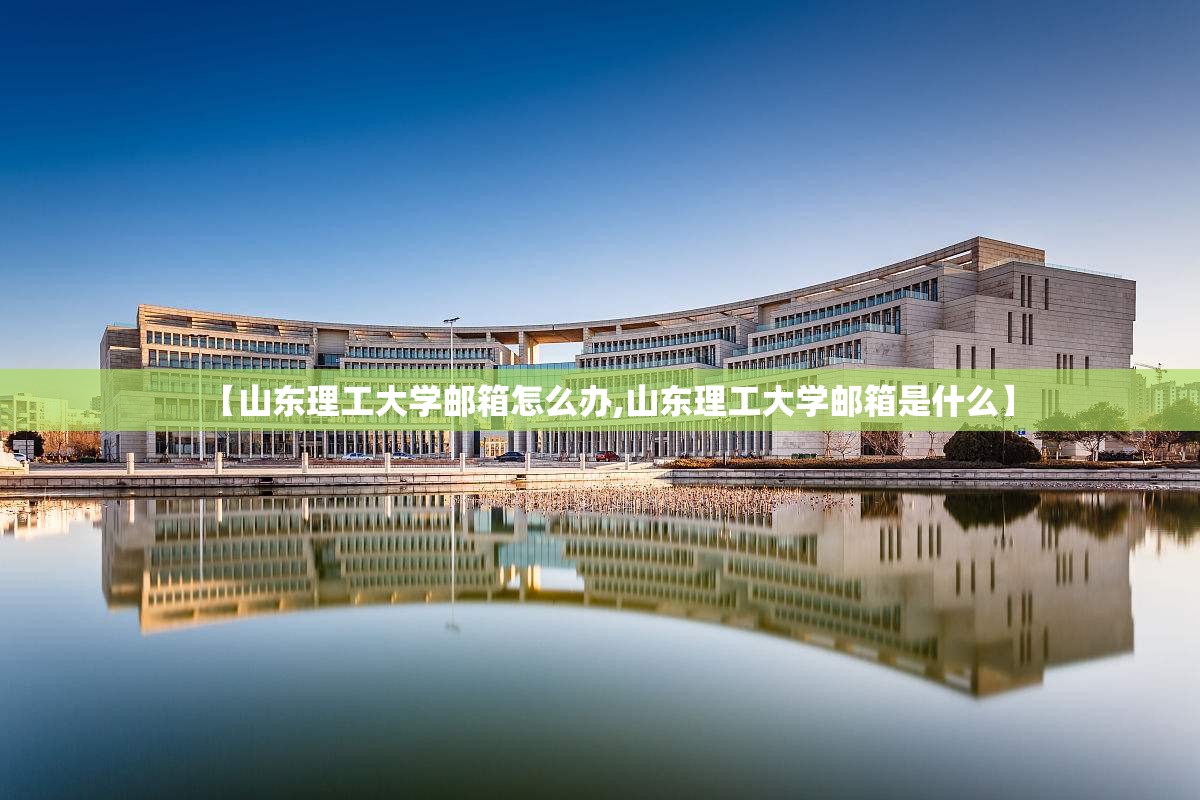 【山东理工大学邮箱怎么办,山东理工大学邮箱是什么】 【山东理工大学邮箱怎么办,山东理工大学邮箱是什么】