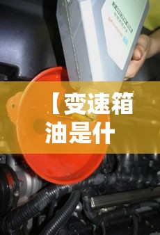 【变速箱油是什么,自动挡车的变速箱油多久换一次】 【变速箱油是什么,自动挡车的变速箱油多久换一次】