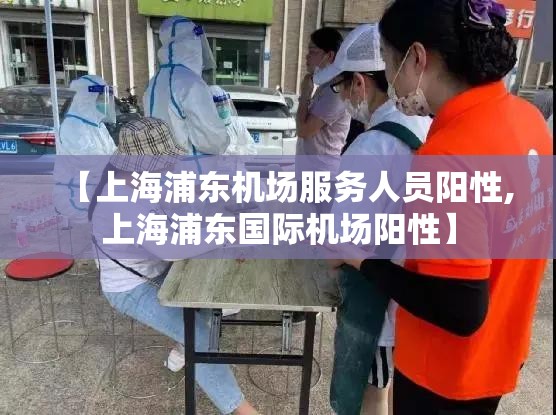 【上海浦东机场服务人员阳性,上海浦东国际机场阳性】 【上海浦东机场服务人员阳性,上海浦东国际机场阳性】