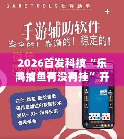 2026首发科技“乐鸿捕鱼有没有挂”开挂(透视)辅助教程
