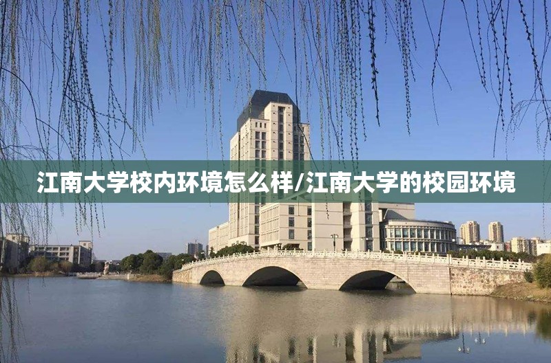 江南大学校内环境怎么样/江南大学的校园环境