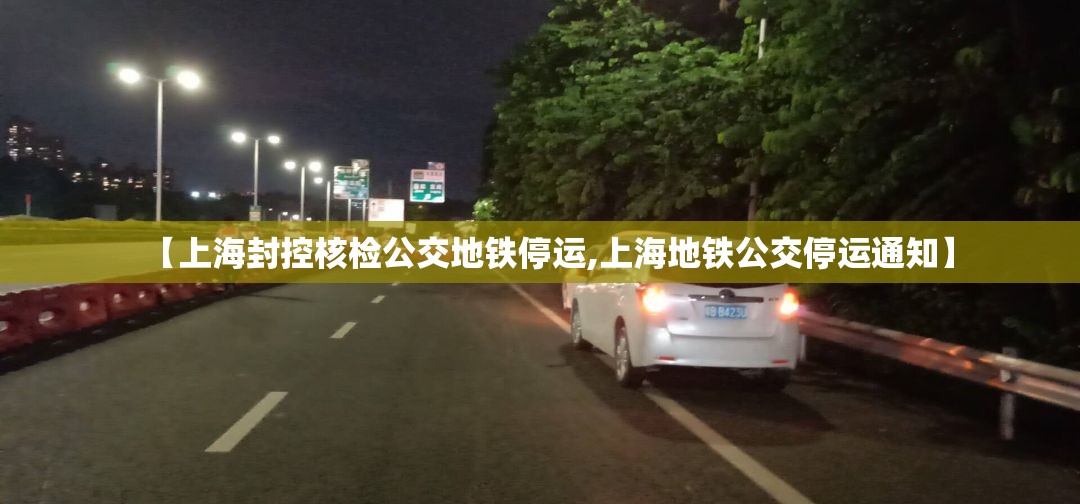 【上海封控核检公交地铁停运,上海地铁公交停运通知】 【上海封控核检公交地铁停运,上海地铁公交停运通知】