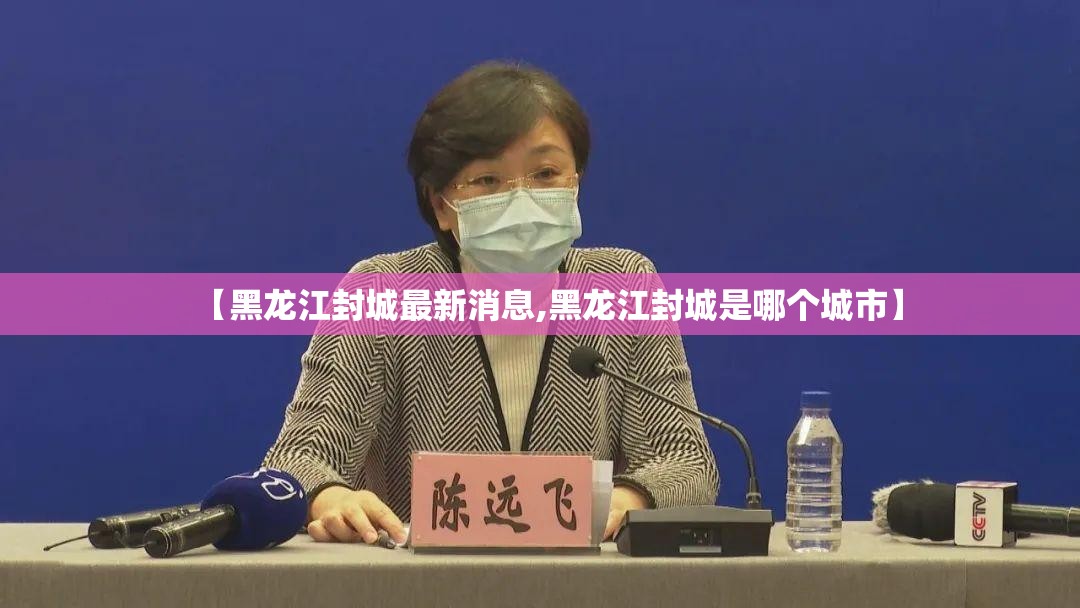【黑龙江封城最新消息,黑龙江封城是哪个城市】 【黑龙江封城最新消息,黑龙江封城是哪个城市】